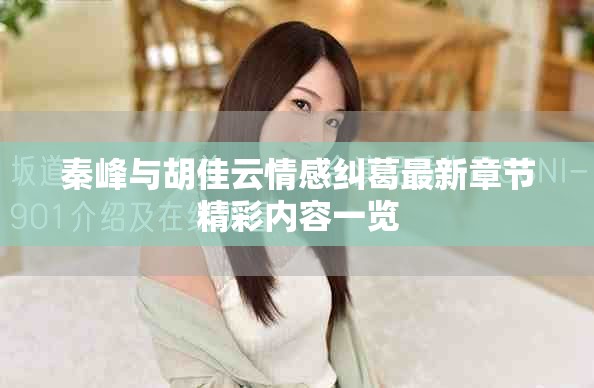 秦峰与胡佳云情感纠葛最新章节精彩内容一览