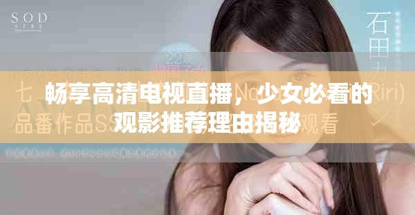 畅享高清电视直播，少女必看的观影推荐理由揭秘