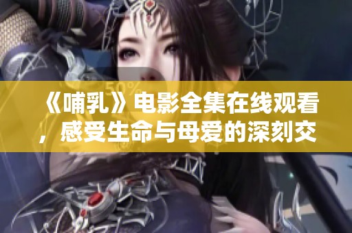 《哺乳》电影全集在线观看，感受生命与母爱的深刻交织