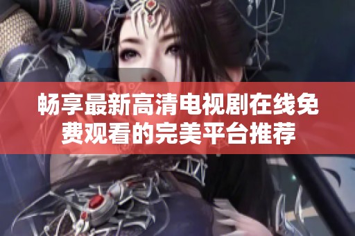 畅享最新高清电视剧在线免费观看的完美平台推荐