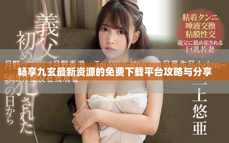 畅享九玄最新资源的免费下载平台攻略与分享