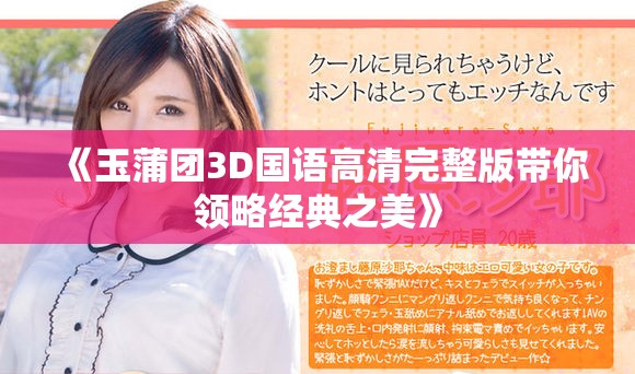 《玉蒲团3D国语高清完整版带你领略经典之美》