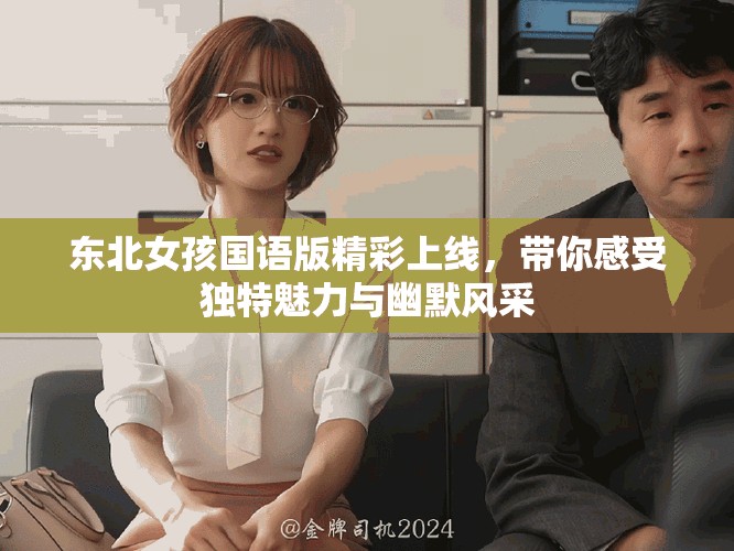 东北女孩国语版精彩上线，带你感受独特魅力与幽默风采