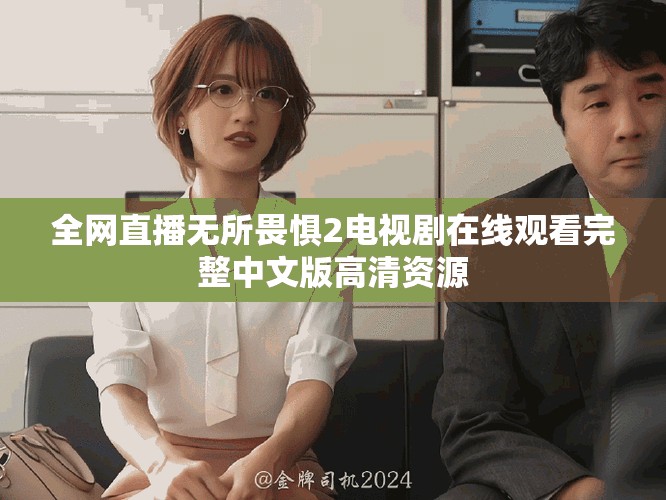 全网直播无所畏惧2电视剧在线观看完整中文版高清资源