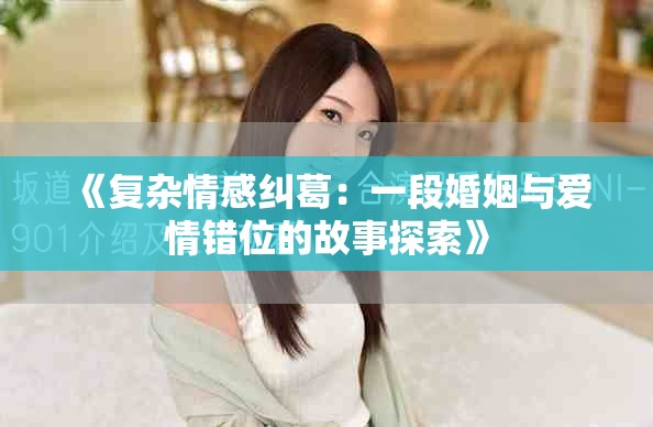 《复杂情感纠葛：一段婚姻与爱情错位的故事探索》