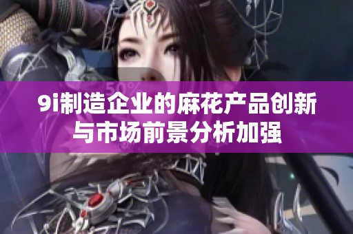 9i制造企业的麻花产品创新与市场前景分析加强