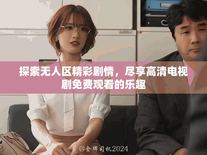 探索无人区精彩剧情，尽享高清电视剧免费观看的乐趣
