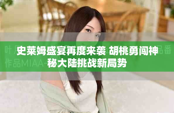 史莱姆盛宴再度来袭 胡桃勇闯神秘大陆挑战新局势
