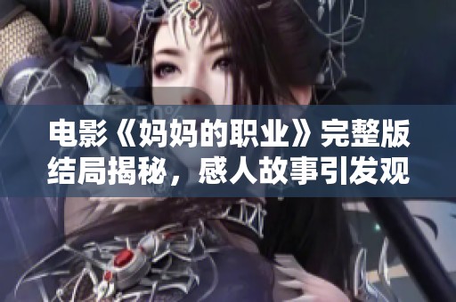 电影《妈妈的职业》完整版结局揭秘，感人故事引发观众深思