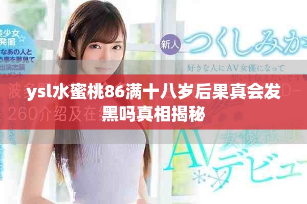 ysl水蜜桃86满十八岁后果真会发黑吗真相揭秘
