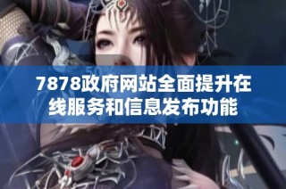 7878政府网站全面提升在线服务和信息发布功能