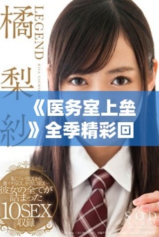 《医务室上垒》全季精彩回顾与角色深度解析，必看动漫推荐！