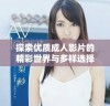 探索优质成人影片的精彩世界与多样选择