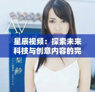 星辰视频：探索未来科技与创意内容的完美结合