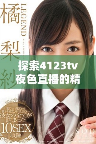 探索4123tv夜色直播的精彩内容与独特魅力，尽享视听盛宴