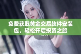 免费获取黄金交易软件安装包，轻松开启投资之旅