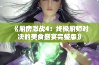 《厨房激战4：终极厨师对决的美食盛宴完整版》
