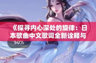 《探寻内心深处的旋律：日本歌曲中文歌词全新诠释与感悟》