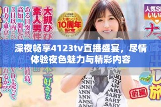 深夜畅享4123tv直播盛宴，尽情体验夜色魅力与精彩内容