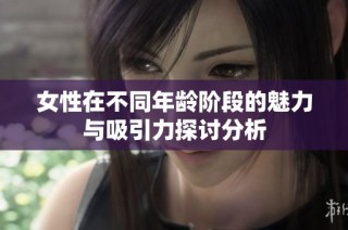 女性在不同年龄阶段的魅力与吸引力探讨分析