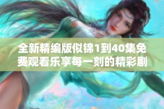 全新精编版似锦1到40集免费观看乐享每一刻的精彩剧情