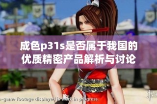 成色p31s是否属于我国的优质精密产品解析与讨论