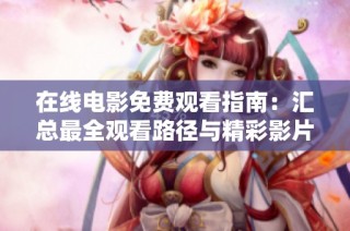 在线电影免费观看指南：汇总最全观看路径与精彩影片推荐