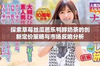 探索草莓丝瓜芭乐鸭脖奶茶的创新定价策略与市场反响分析