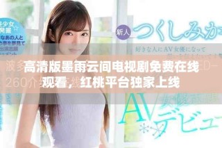 高清版墨雨云间电视剧免费在线观看，红桃平台独家上线
