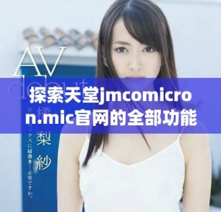探索天堂jmcomicron.mic官网的全部功能与独特魅力
