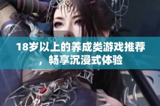 18岁以上的养成类游戏推荐，畅享沉浸式体验