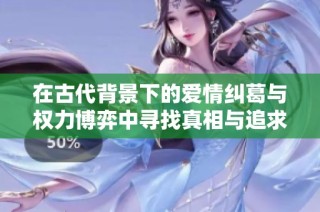 在古代背景下的爱情纠葛与权力博弈中寻找真相与追求自由