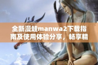 全新漫蛙manwa2下载指南及使用体验分享，畅享精彩漫画世界