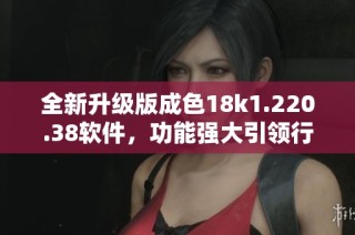 全新升级版成色18k1.220.38软件，功能强大引领行业潮流