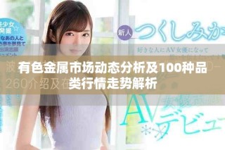 有色金属市场动态分析及100种品类行情走势解析