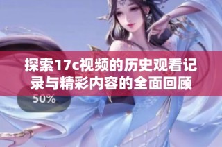 探索17c视频的历史观看记录与精彩内容的全面回顾