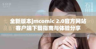 全新版本jmcomic 2.0官方网站客户端下载指南与体验分享