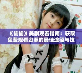 《偷偷》美剧观看指南：获取免费观看资源的最佳途径与技巧
