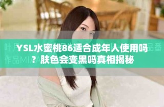 YSL水蜜桃86适合成年人使用吗？肤色会变黑吗真相揭秘