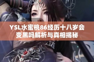 YSL水蜜桃86经历十八岁会变黑吗解析与真相揭秘
