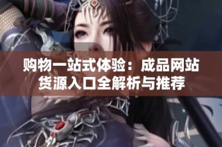 购物一站式体验：成品网站货源入口全解析与推荐