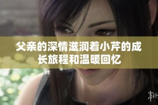 父亲的深情滋润着小芹的成长旅程和温暖回忆