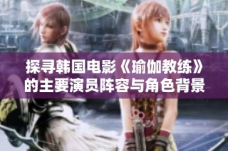 探寻韩国电影《瑜伽教练》的主要演员阵容与角色背景解析