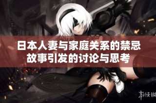 日本人妻与家庭关系的禁忌故事引发的讨论与思考