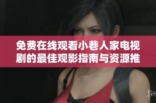 免费在线观看小巷人家电视剧的最佳观影指南与资源推荐