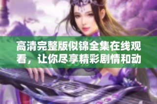高清完整版似锦全集在线观看，让你尽享精彩剧情和动人时刻