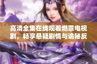 高清全集在线观看燃罪电视剧，畅享悬疑剧情与诡秘反转体验