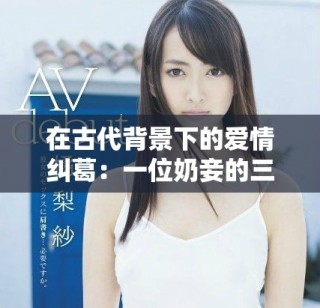 在古代背景下的爱情纠葛：一位奶妾的三角关系与命运交织