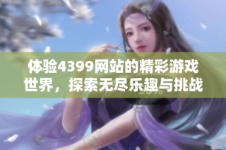 体验4399网站的精彩游戏世界，探索无尽乐趣与挑战之旅