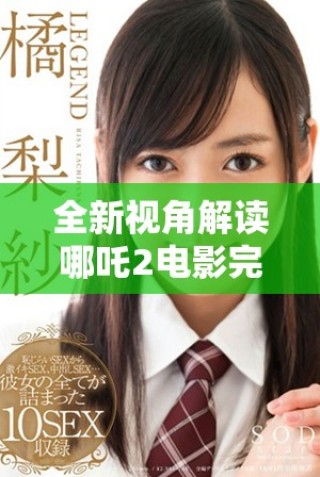 全新视角解读哪吒2电影完整版免费欣赏方式推荐